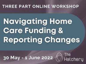 Navigating Home Care Funding & Reporting Changes Workshop @ Online Webinar